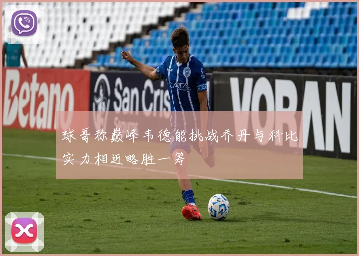球哥称巅峰韦德能挑战乔丹与科比实力相近略胜一筹