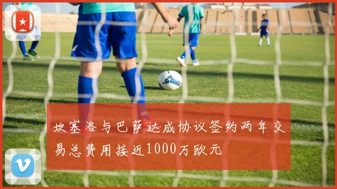 坎塞洛与巴萨达成协议签约两年交易总费用接近1000万欧元