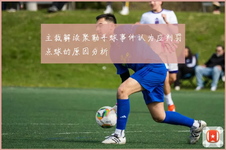 主裁解读聚勒手球事件认为应判罚点球的原因分析