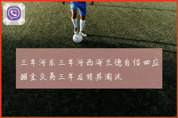 三年河东三年河西海兰德自信回应掘金交易三年后将其淘汰