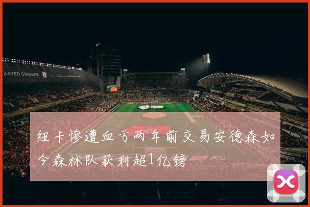 纽卡惨遭血亏两年前交易安德森如今森林队获利超1亿镑